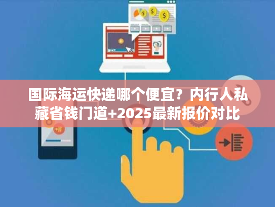 国际海运快递哪个便宜?内行人私藏省钱门道+2025最新报价对比 国际海运快递哪个便宜?内行人私藏省钱门道+2025最新报价对比