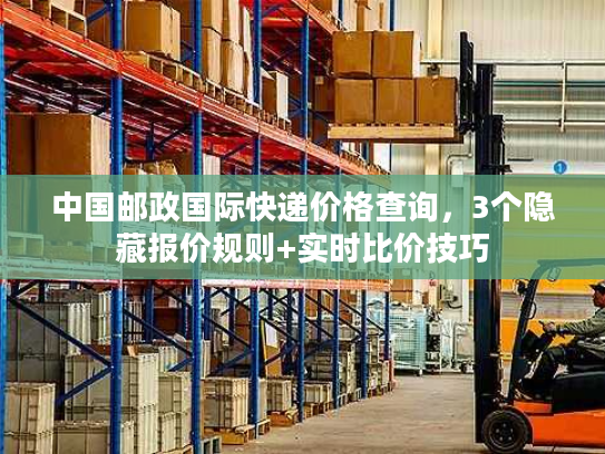 中国邮政国际快递价格查询，3个隐藏报价规则+实时比价技巧