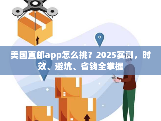 美国直邮app怎么挑?2025实测,时效、避坑、省钱全掌握 美国直邮app怎么挑?2025实测,时效、避坑、省钱全掌握