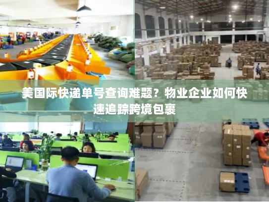 美国际快递单号查询难题?物业企业如何快速追踪跨境包裹 美国际快递单号查询难题?物业企业如何快速追踪跨境包裹