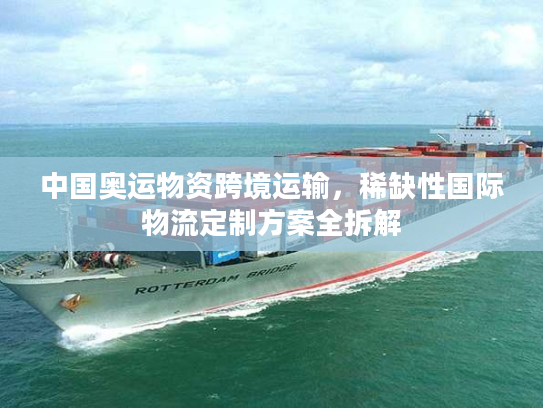 中国奥运物资跨境运输，稀缺性国际物流定制方案全拆解