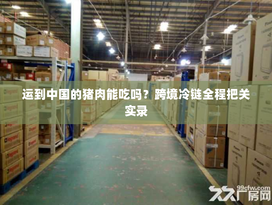 运到中国的猪肉能吃吗？跨境冷链全程把关实录