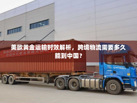 美欧黄金运输时效解析,跨境物流需要多久能到中国? 美欧黄金运输时效解析,跨境物流需要多久能到中国?