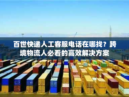 百世快递人工客服电话在哪找？跨境物流人必看的高效解决方案