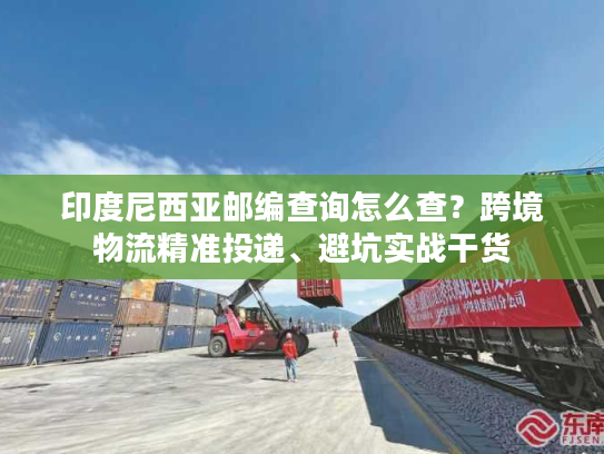 印度尼西亚邮编查询怎么查？跨境物流精准投递、避坑实战干货