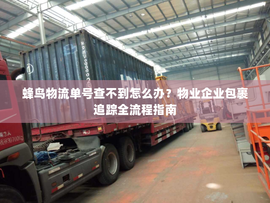 蜂鸟物流单号查不到怎么办?物业企业包裹追踪全流程指南 蜂鸟物流单号查不到怎么办?物业企业包裹追踪全流程指南