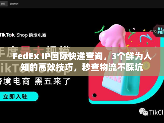 FedEx IP国际快递查询,3个鲜为人知的高效技巧,秒查物流不踩坑 FedEx IP国际快递查询,3个鲜为人知的高效技巧,秒查物流不踩坑