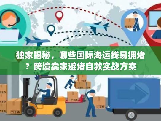 独家揭秘，哪些国际海运线易拥堵？跨境卖家避堵自救实战方案