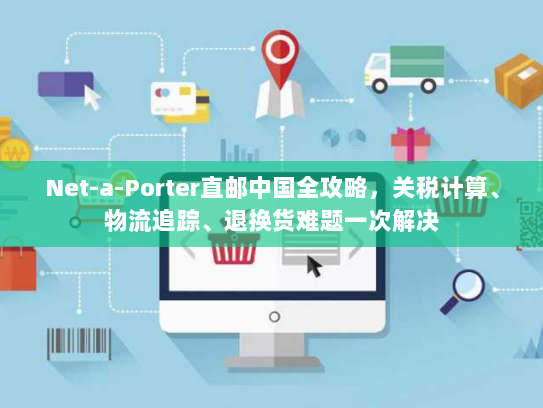 Net-a-Porter直邮中国全攻略，关税计算、物流追踪、退换货难题一次解决
