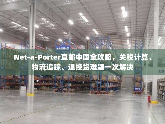 Net-a-Porter直邮中国全攻略，关税计算、物流追踪、退换货难题一次解决