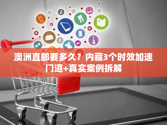 澳洲直邮要多久？内藏3个时效加速门道+真实案例拆解
