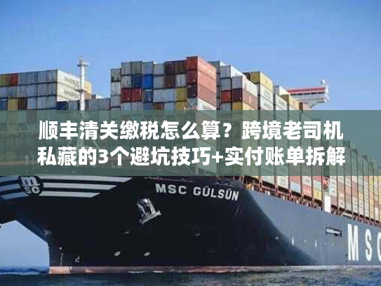 顺丰清关缴税怎么算？跨境老司机私藏的3个避坑技巧+实付账单拆解