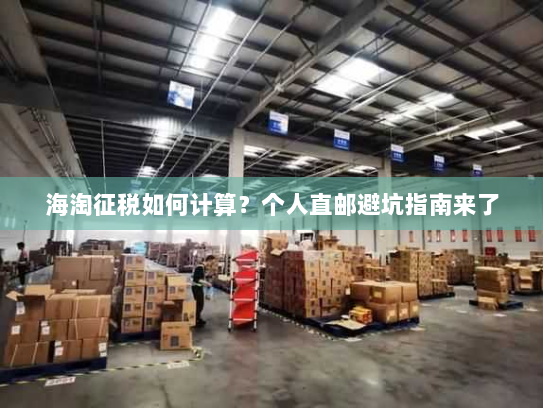 海淘征税如何计算?个人直邮避坑指南来了 海淘征税如何计算?个人直邮避坑指南来了