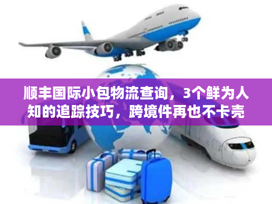 顺丰国际小包物流查询，3个鲜为人知的追踪技巧，跨境件再也不卡壳