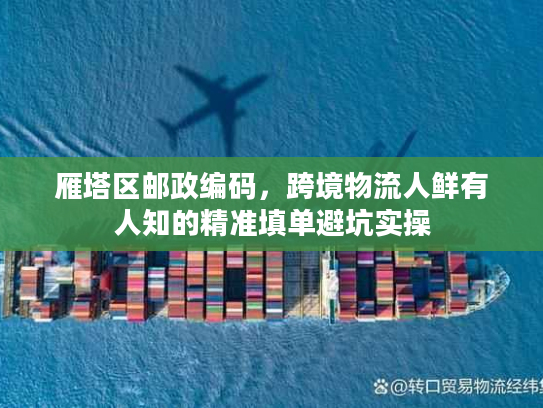 雁塔区邮政编码，跨境物流人鲜有人知的精准填单避坑实操