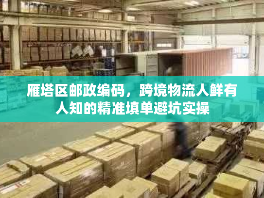 雁塔区邮政编码，跨境物流人鲜有人知的精准填单避坑实操