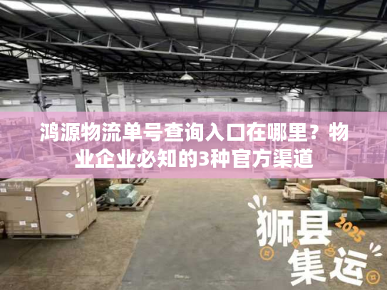 鸿源物流单号查询入口在哪里？物业企业必知的3种官方渠道