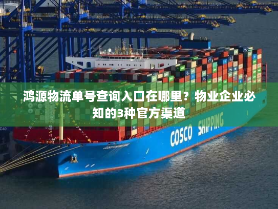 鸿源物流单号查询入口在哪里?物业企业必知的3种官方渠道 鸿源物流单号查询入口在哪里?物业企业必知的3种官方渠道