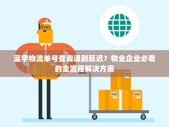 蓝宇物流单号查询遇到延迟?物业企业必看的全流程解决方案 蓝宇物流单号查询遇到延迟?物业企业必看的全流程解决方案