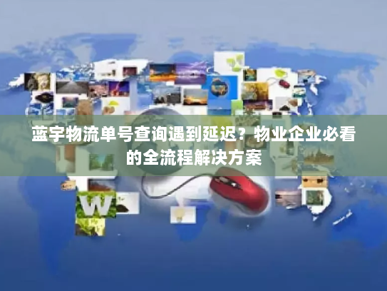 蓝宇物流单号查询遇到延迟?物业企业必看的全流程解决方案 蓝宇物流单号查询遇到延迟?物业企业必看的全流程解决方案