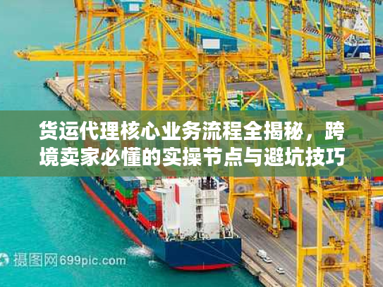 货运代理核心业务流程全揭秘，跨境卖家必懂的实操节点与避坑技巧