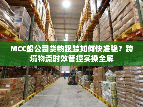 MCC船公司货物跟踪如何快准稳?跨境物流时效管控实操全解 MCC船公司货物跟踪如何快准稳?跨境物流时效管控实操全解