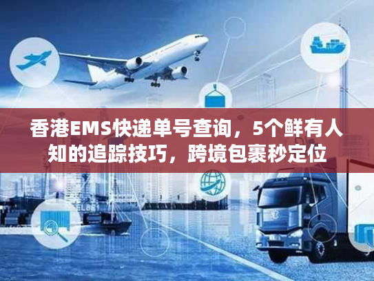 香港EMS快递单号查询，5个鲜有人知的追踪技巧，跨境包裹秒定位