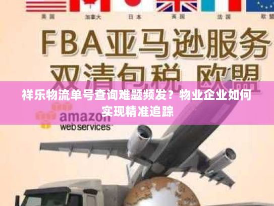 祥乐物流单号查询难题频发?物业企业如何实现精准追踪 祥乐物流单号查询难题频发?物业企业如何实现精准追踪