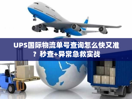UPS国际物流单号查询怎么快又准？秒查+异常急救实战