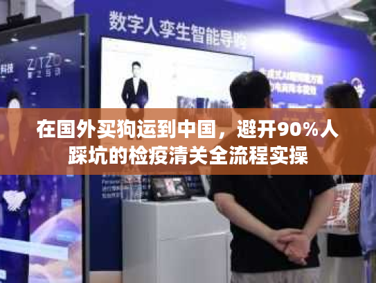 在国外买狗运到中国,避开90%人踩坑的检疫清关全流程实操 在国外买狗运到中国,避开90%人踩坑的检疫清关全流程实操