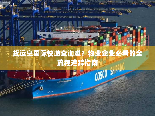 货运皇国际快递查询难?物业企业必看的全流程追踪指南 货运皇国际快递查询难?物业企业必看的全流程追踪指南