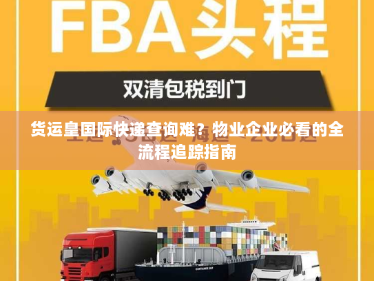 货运皇国际快递查询难?物业企业必看的全流程追踪指南 货运皇国际快递查询难?物业企业必看的全流程追踪指南