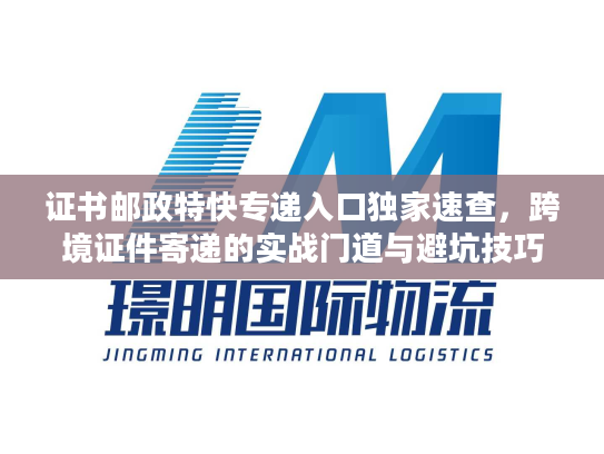 证书邮政特快专递入口独家速查，跨境证件寄递的实战门道与避坑技巧