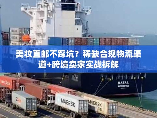 美妆直邮不踩坑？稀缺合规物流渠道+跨境卖家实战拆解