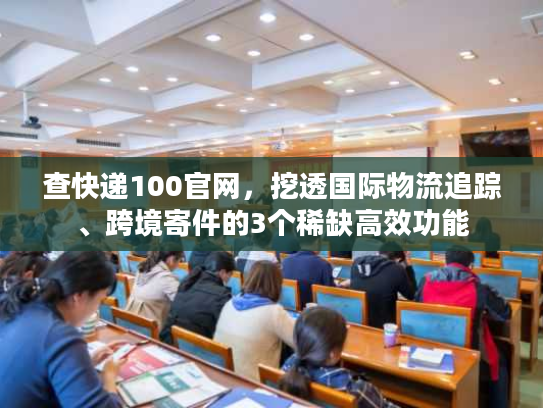查快递100官网,挖透国际物流追踪、跨境寄件的3个稀缺高效功能 查快递100官网,挖透国际物流追踪、跨境寄件的3个稀缺高效功能
