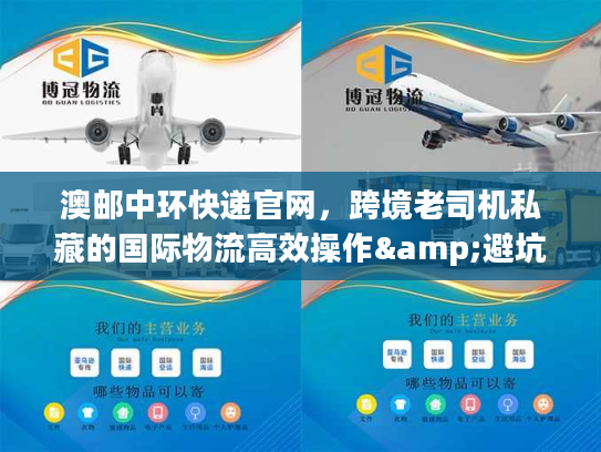 澳邮中环快递官网,跨境老司机私藏的国际物流高效操作&避坑秘籍 澳邮中环快递官网,跨境老司机私藏的国际物流高效操作&避坑秘籍