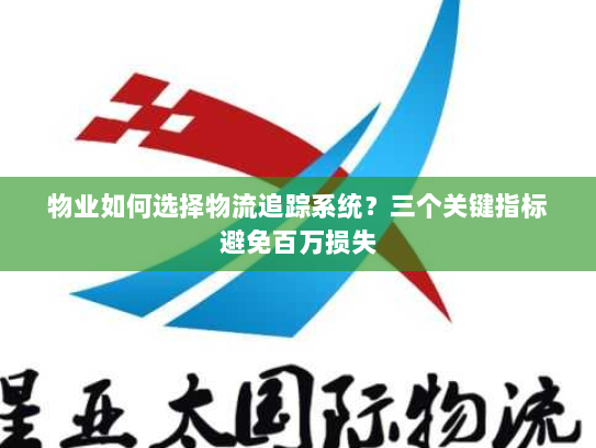 物业如何选择物流追踪系统？三个关键指标避免百万损失