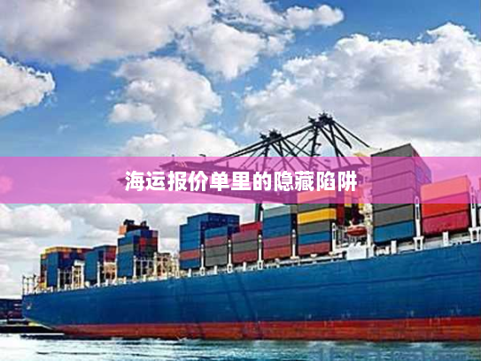 海运报价单里的隐藏陷阱 海运报价单里的隐藏陷阱