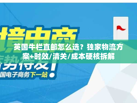 英国牛栏直邮怎么选?独家物流方案+时效/清关/成本硬核拆解 英国牛栏直邮怎么选?独家物流方案+时效/清关/成本硬核拆解