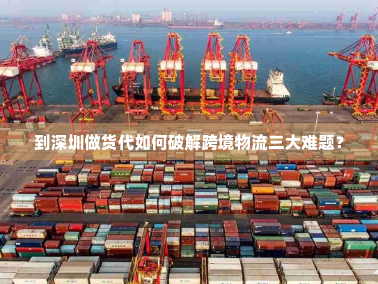 到深圳做货代如何破解跨境物流三大难题? 到深圳做货代如何破解跨境物流三大难题?