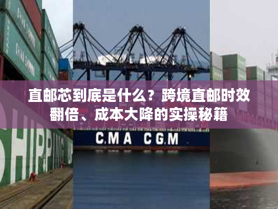 直邮芯到底是什么？跨境直邮时效翻倍、成本大降的实操秘籍