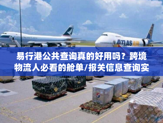 易行港公共查询真的好用吗？跨境物流人必看的舱单/报关信息查询实战技巧