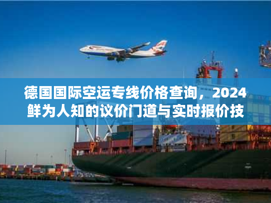 德国国际空运专线价格查询，2024鲜为人知的议价门道与实时报价技巧