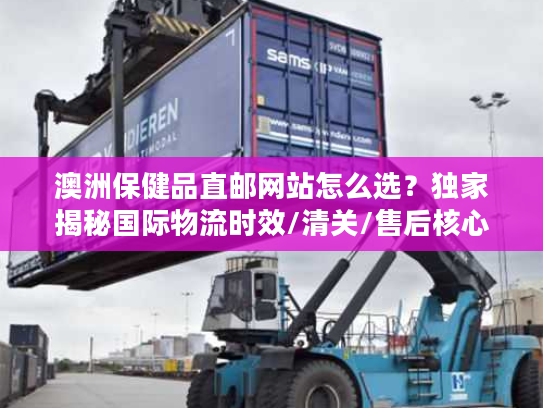 澳洲保健品直邮网站怎么选?独家揭秘国际物流时效/清关/售后核心门道 澳洲保健品直邮网站怎么选?独家揭秘国际物流时效/清关/售后核心门道