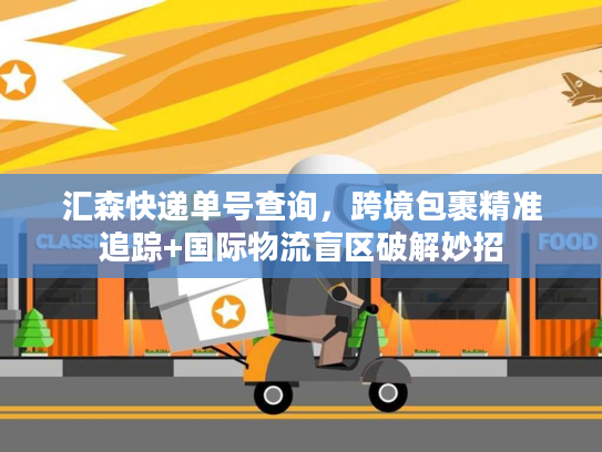 汇森快递单号查询,跨境包裹精准追踪+国际物流盲区破解妙招 汇森快递单号查询,跨境包裹精准追踪+国际物流盲区破解妙招