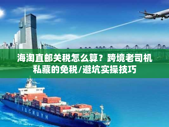 海淘直邮关税怎么算？跨境老司机私藏的免税/避坑实操技巧