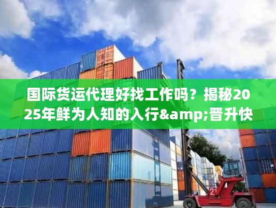 国际货运代理好找工作吗?揭秘2025年鲜为人知的入行&晋升快车道 国际货运代理好找工作吗?揭秘2025年鲜为人知的入行&晋升快车道