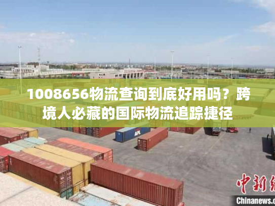 1008656物流查询到底好用吗？跨境人必藏的国际物流追踪捷径