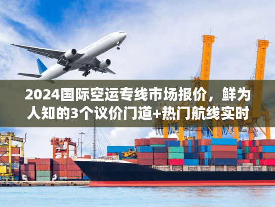 2024国际空运专线市场报价,鲜为人知的3个议价门道+热门航线实时行情 2024国际空运专线市场报价,鲜为人知的3个议价门道+热门航线实时行情