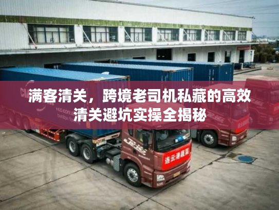 满客清关，跨境老司机私藏的高效清关避坑实操全揭秘